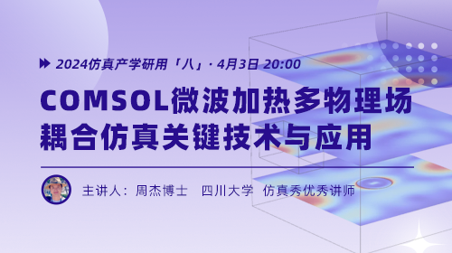 2024仿真产学研用（八）：COMSOL微波加热多物理场耦合仿真关键技术与应用