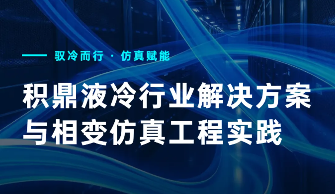 积鼎液冷行业解决方案与相变仿真工程实践公开课