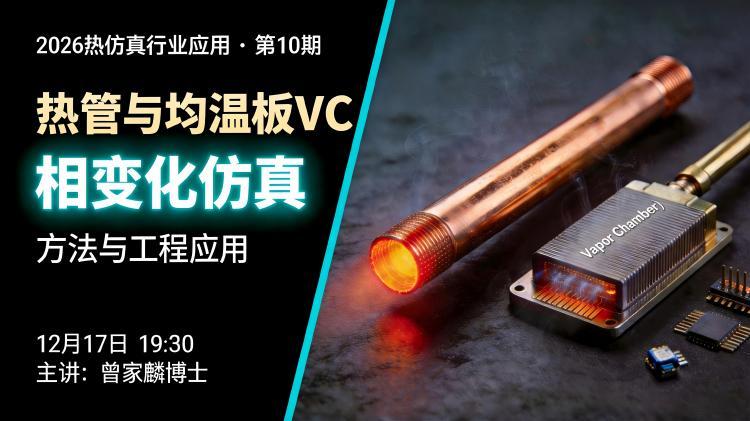 2026热仿真行业应用-10:热管与均温板(VC)之相变化仿真方法与工程应用