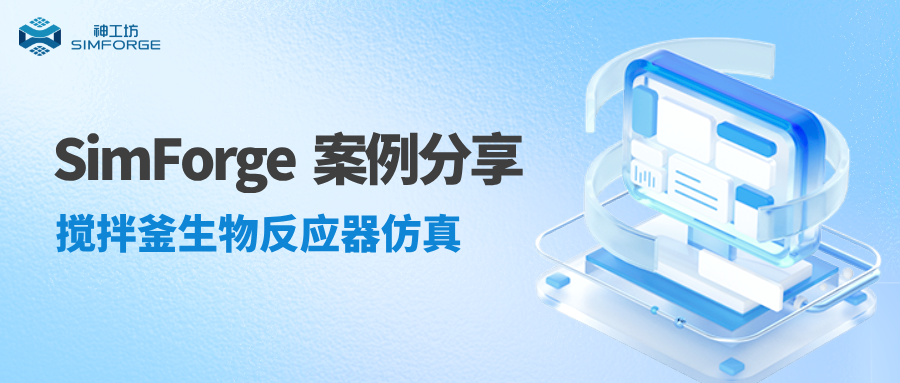 SimForge 案例分享｜击碎算力瓶颈，神工坊赋能搅拌釜生物反应器仿真