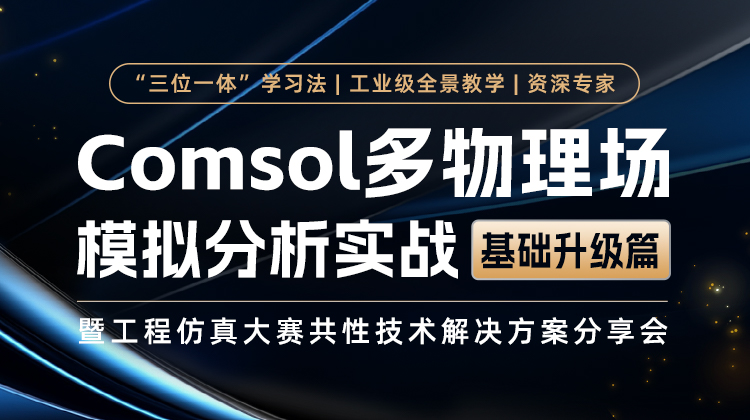 工程仿真大赛共性技术解决方案分享：Comsol 多物理场模拟分析实战（基础升级篇）