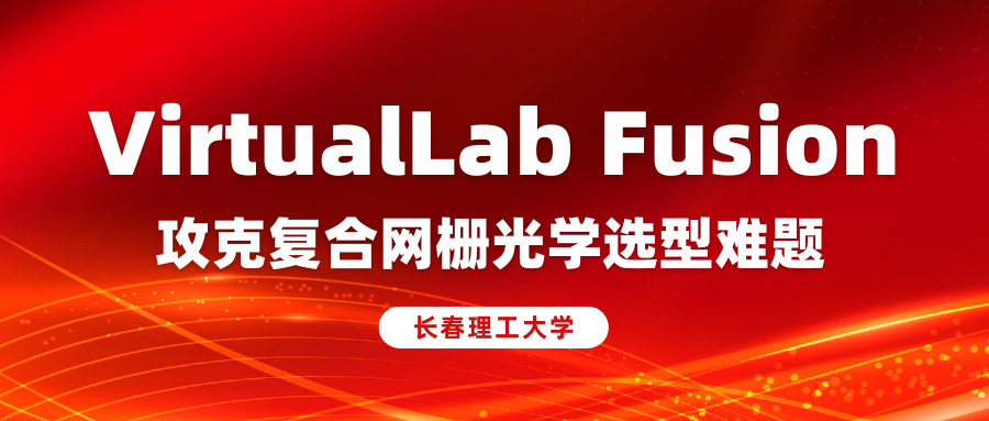 长春理工大学借助 VirtualLab Fusion 攻克复合网栅光学选型难题