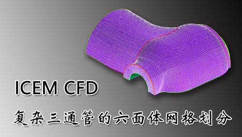 ICEM CFD 划分复杂三通管六面体网格实例操作与讲解