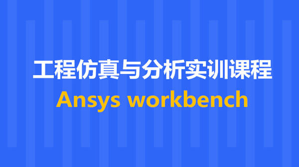 ANSYS Workbench 工程仿真与分析线下实训课程