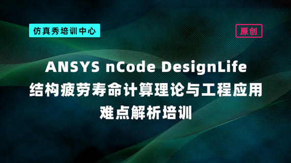 ANSYS nCode DesignLife结构疲劳计算原理与典型案例剖析【培训试听】