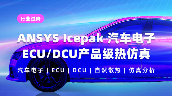 ANSYS Icepak 汽车电子（ECU、DCU）产品级热仿真计算（仿真与实验对标）