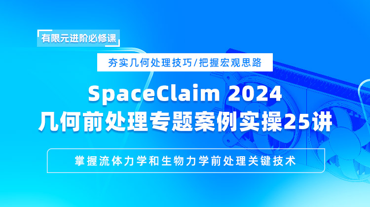 Workbench SpaceClaim/SCDM 2024 仿真几何前处理专题与案例实操25讲