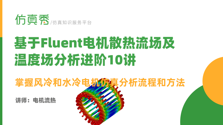 基于Fluent电机散热流场及温度场分析进阶10讲-掌握风冷和水冷电机仿真分析流程和方法