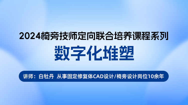 2024椅旁技师定向联合培养课程系列——数字化堆塑