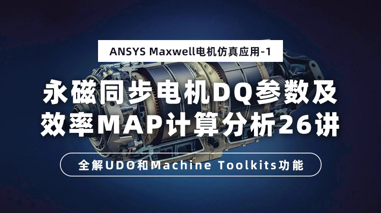 ANSYS Maxwell-永磁同步电机DQ参数及效率MAP计算分析26讲