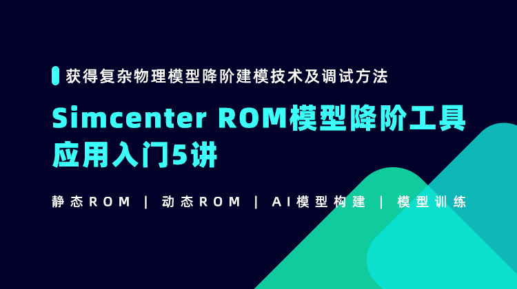 Simcenter ROM 模型降阶工具入门5讲：复杂物理模型降阶建模技术及调试方法