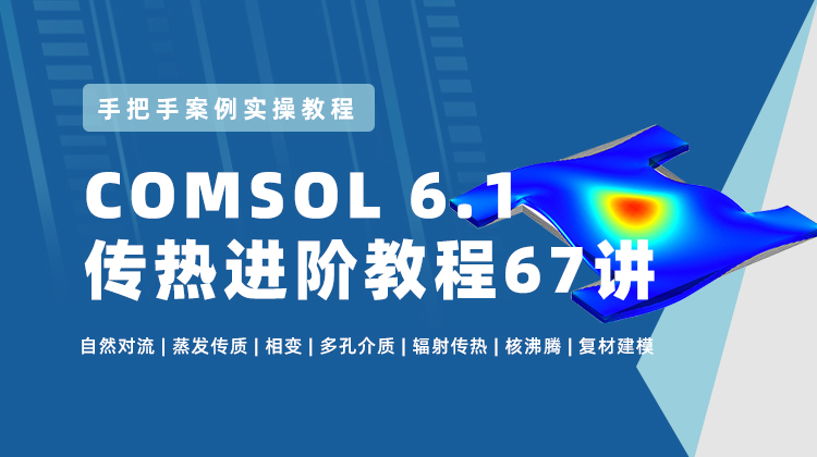 COMSOL6.1传热进阶教程67讲：获得传热工程问题抽象及建模和多物理场仿真能力