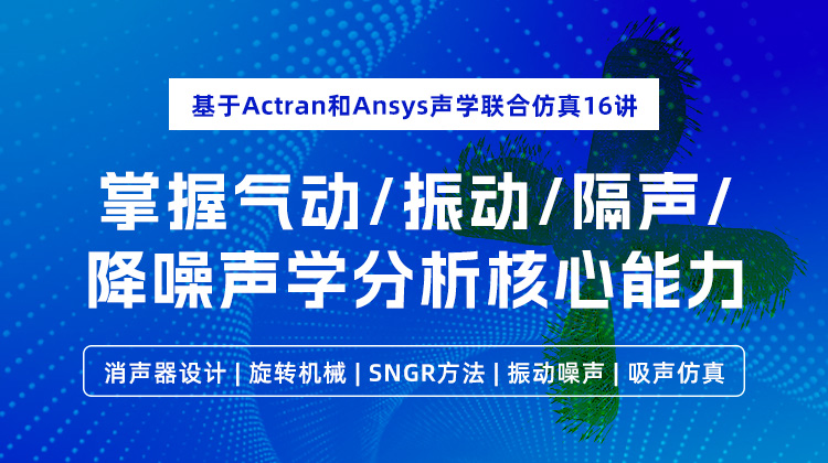 基于Actran和Ansys声学联合仿真16讲：掌握气动/振动/隔声/降噪声学分析核心能力