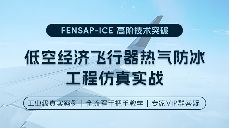 【好课白名单】 FENSAP-ICE高阶技术突破6讲：低空经济飞行器热气防冰工程仿真实战