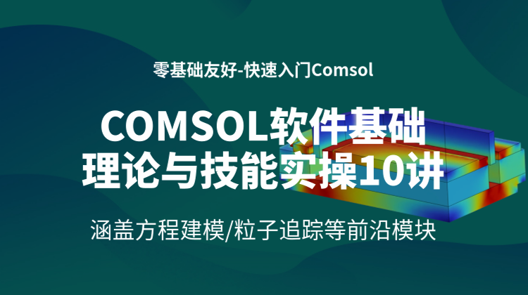 快速入门Comsol软件理论与技巧实操10讲：涵盖方程建模/粒子追踪等前沿模块
