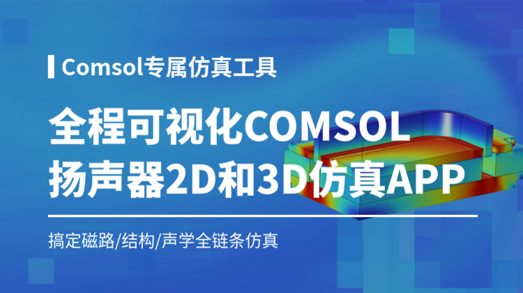 扬声器2d和3d仿真APP工具：无需建模，一键搞定COMSOL磁路/结构/声学全链条仿真