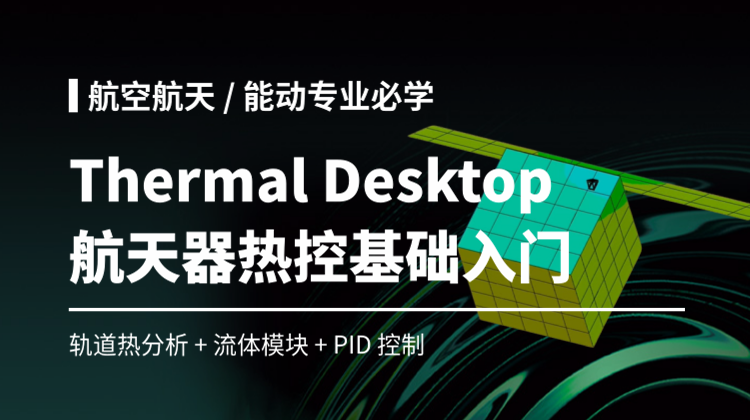【桉师傅】Thermal Desktop航天飞行器热仿真基础入门：含轨道热分析/流体模块/PID控制