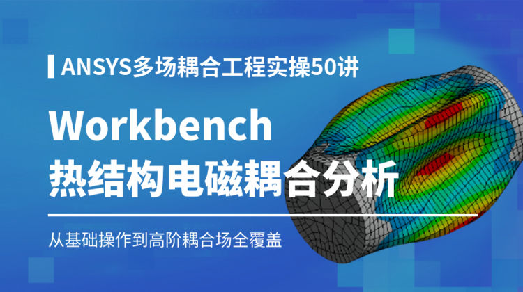 【适配JD好课】ANSYS Workbench 热/结构/电磁等多物理场耦合工程仿真实操50讲