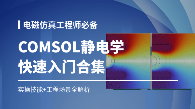COMSOL静电学系列快速入门合集：八大实操仿真技能与十大工程场景全解析