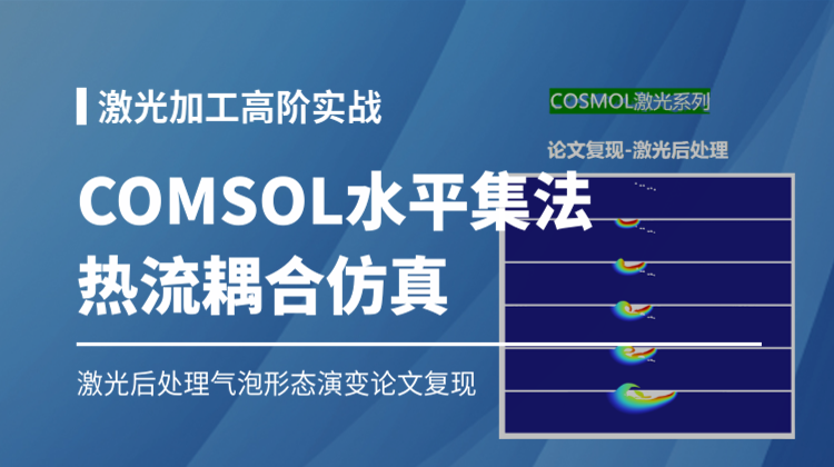 COMSOL激光加工高阶实战14讲：论文复现水平集法热流耦合激光后处理过程气泡形态演变仿真技术全解析