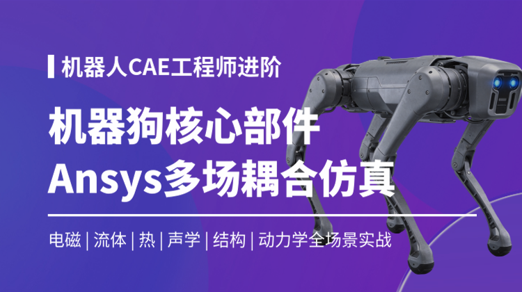 【知识周推荐】ANSYS&ADAMS机械狗核心部件多场耦合仿真高级案例电磁流体热声学结构动力学实战