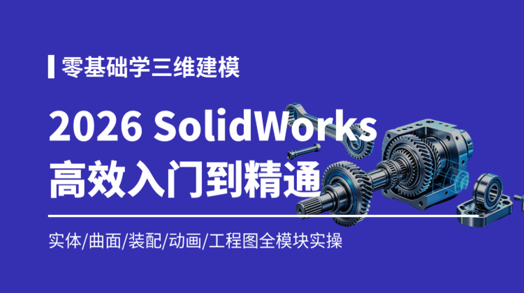 【🔥火🔥知识周推荐】2026最新版SolidWorks机械设计高效入门到精通全套课程