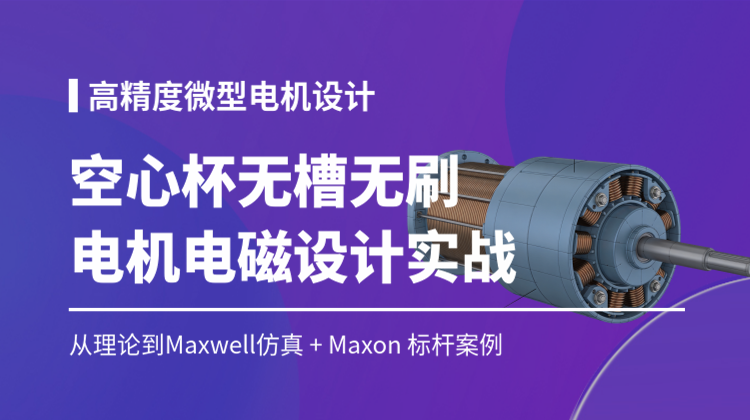 空心杯电枢无槽无刷永磁电动机电磁设计全套：对标Maxon-从理论到Maxwell仿真落地实战