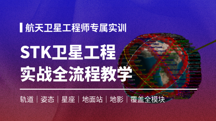 STK 卫星工程实战全流程教学15讲：学完独立完成单星、星座全周期仿真评估