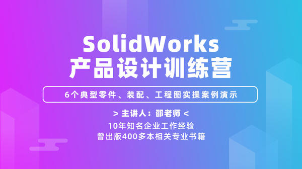 SolidWorks产品设计训练营—6个典型零件、装配、工程图实操案例演示