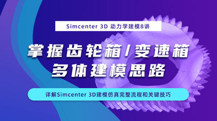 Simcenter 3D 动力学建模：掌握齿轮箱、变速箱和多体建模思路和方法