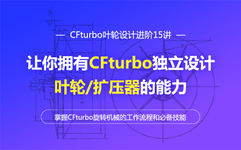 CFturbo叶轮设计进阶15讲-让你拥有CFturbo独立设计叶轮/扩压器的能力