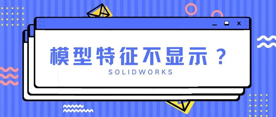 SOLIDWORKS模型更改后特征无法显示怎么办？