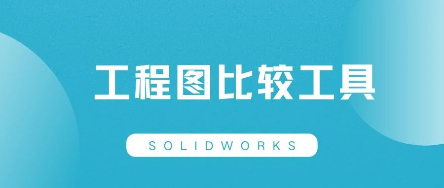 原来SOLIDWORKS还有这么棒的工程图比较工具 ！