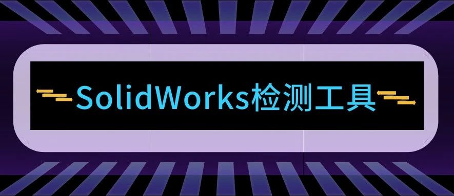 这款优秀的检验工具SolidWorks Inspection你用过吗？