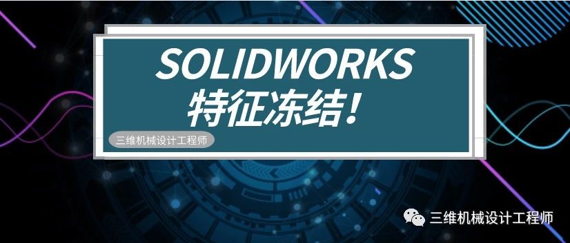 想要减少模型重建时间，防止意外更改模型，用SOLIDWORKS特征冻结！ | 技术文章