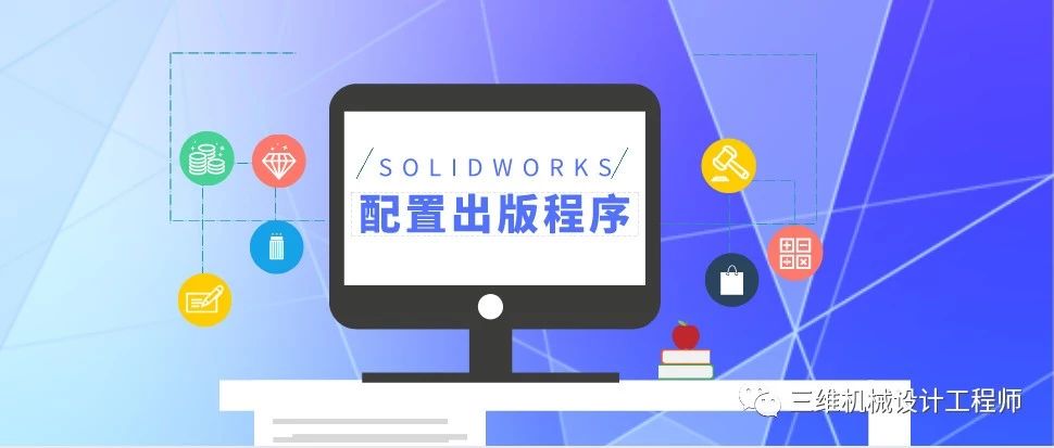 SOLIDWORKS配置出版程序 | 技术文章