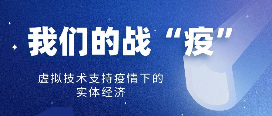 我们的战“疫”——虚拟技术支持疫情下的实体经济