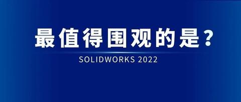 【软件知识】SOLIDWORKS 2022 | 从设计到制造，必须知道的10大新功能！