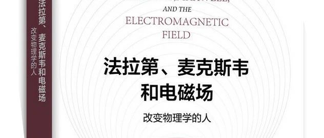法拉第&麦克斯韦和电磁场：改变物理学的人