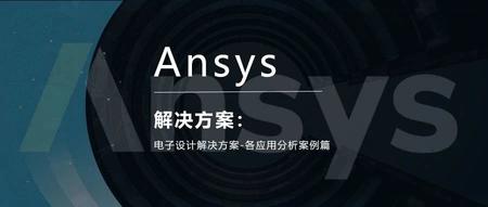 Ansys电子设计解决方案 | 各应用分析案例篇