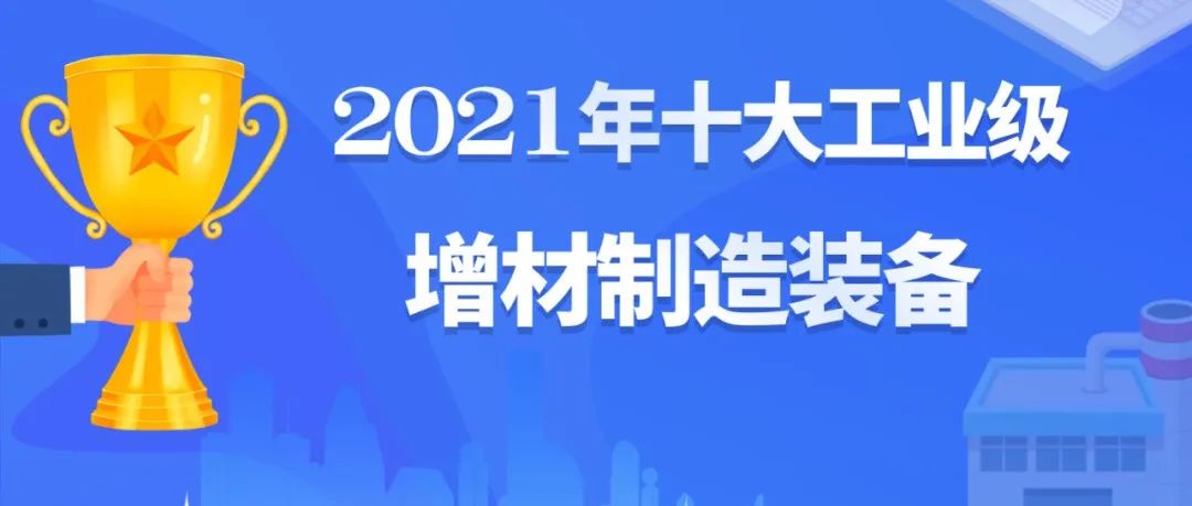 2021年回顾丨十大工业级增材制造装备