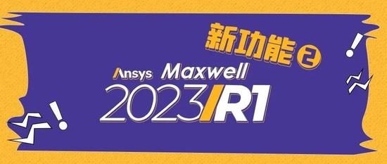Ansys Maxwell 2023R1 新功能体验2