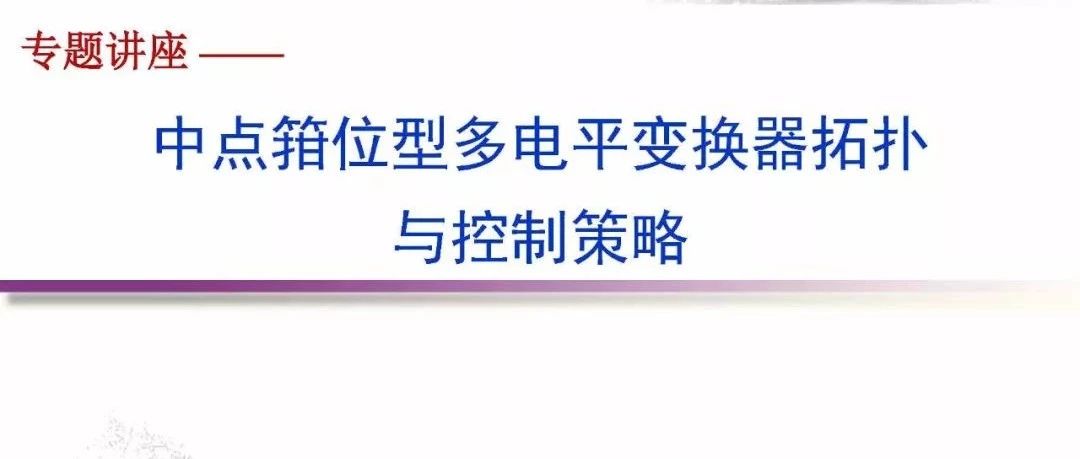 中点箝位型多电平变换器拓扑与控制策略－李永东教授、王奎博士