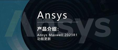Ansys Maxwell 2023R1功能更新