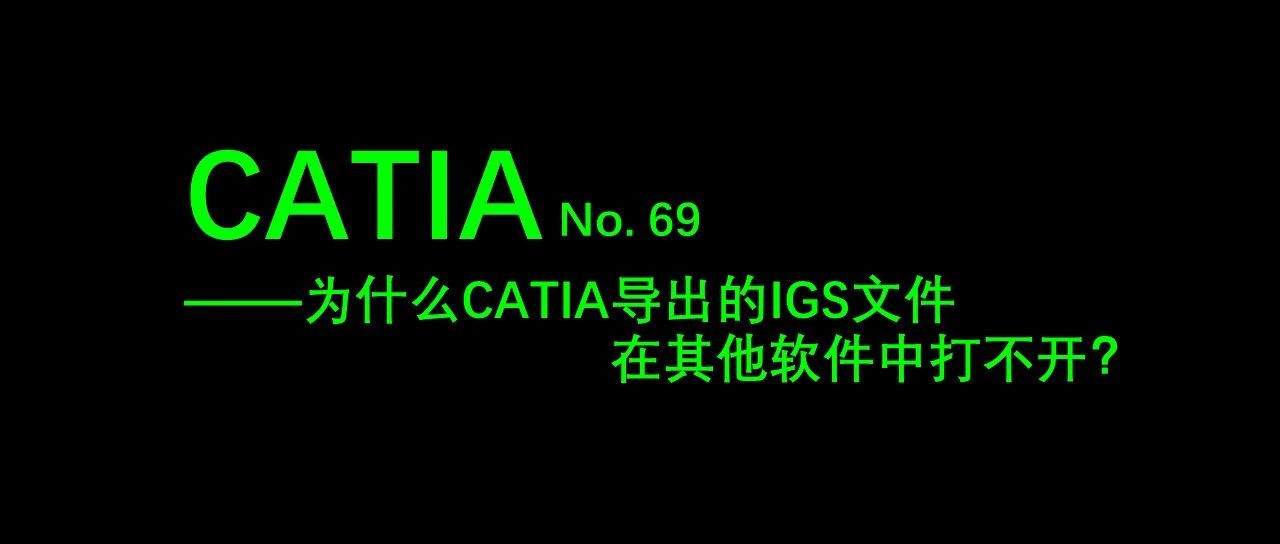 No. 69 为什么CATIA导出的IGS文件在其他软件中打不开？