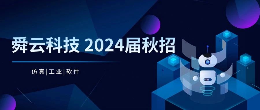 仿真人才库：知名工业软件研发企业—舜云科技2024届秋招开启