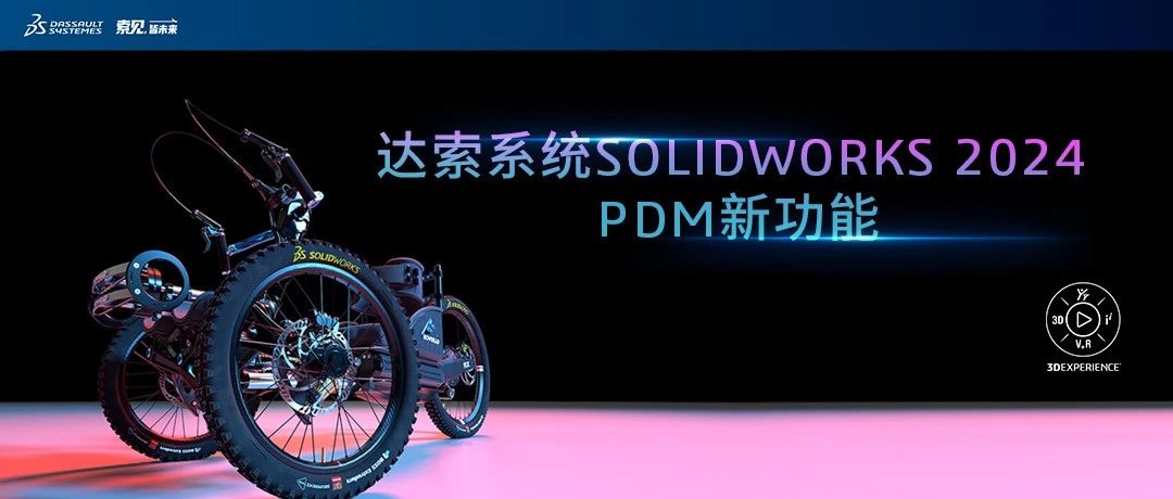 达索系统SOLIDWORKS 2024 PDM 新功能｜一分钟了解新功能