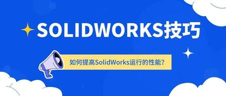 不改变硬件条件，如何提高SolidWorks运行的性能？