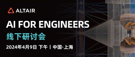 AI驱动和物理仿真：Altair AI FOR ENGINEERS研讨会免费报名（上海）