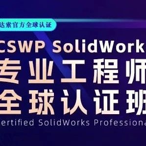 10日蜕变计划！CSWP SolidWorks认证班，助您成为同事眼中的设计“大牛”！